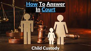 How To Answer Questions In Child Custody Court