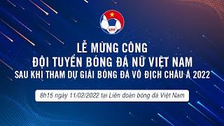 Trực tiếp  Lễ mừng công ĐT Nữ Việt Nam sau chiến tích giành vé dự World Cup 2023