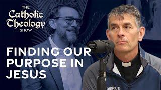 Finding our Purpose in Jesus  The Catholic Theology Show