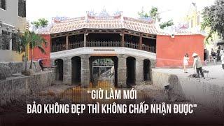 Chùa Cầu lạ lẫm sau đại trùng tu Người dân du khách và chính quyền nói gì?