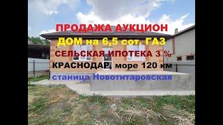 ДОМ С УЧАСТКОМ 65 сот. АУКЦИОН ПОКУПАТЕЛЕЙ. ГАЗ СЕЛЬСКАЯ ИПОТЕКА. Краснодар ст-ца Новотитаровская