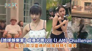 【娛樂快訊】《地球娛樂室》成員大跳IVE〈I AM〉Challenge 羅PD超沒靈魂的結尾妖精引爆笑