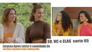 Corte 05 - EU VC e ELAS -  Laryssa Ayres é convidada de Laís Pinho Stephanie Paula e Bárbara Brito