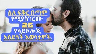 ስለ ፍቅር በጣም የሚያስገርሙ 25 የሳይኮሎጂ አስደሳች እውነታዎች  25 Most Amazing Psychological Facts About Love .