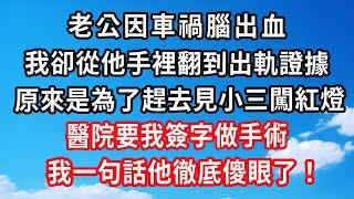 老公因車禍腦出血，我卻從他手裡翻到出軌證據，原來是為了趕去見小三闖紅燈，醫院要我簽字做手術，我一句話他徹底傻眼了！#心靈回收站