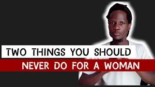 2 Things You Should Never Do For A Woman