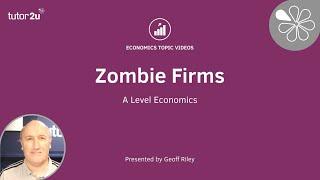 Zombie Firms - A Level and IB Economics