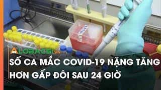 Số ca mắc COVID-19 nặng tăng hơn gấp đôi sau 24 giờ