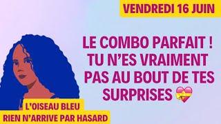 LE COMBO PARFAIT  TU N’ES VRAIMENT PAS AU BOUT DE TES SURPRISES  Tirage du 16 Juin 