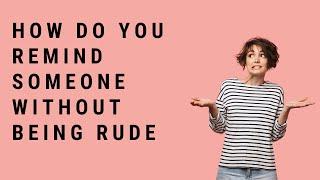 How Do You Remind Someone Without Being Rude?