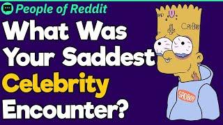 What Was Your Saddest Celebrity Encounter?