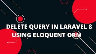 Delete Query in Laravel 8 using Eloquent ORM