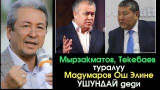 Ош Элине Мырзакматов жана Текебаев туралуу Мадумаров УШУНДАЙ деди  Шайлоо 2017