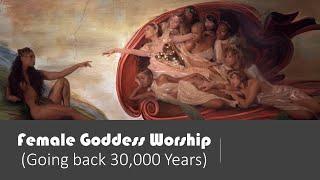 Female Goddess Worship Going back 30000 Years