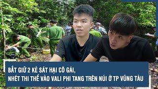 Bắt giữ 2 kẻ sát hại cô gái nhét thi thể vào vali phi tang trên núi ở TP Vũng Tàu  VTs