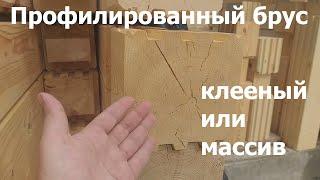 Профилированный брус клееный или массив. В чем разница.