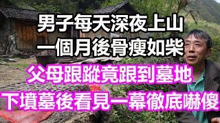 男子每天深夜上山，一個月後骨瘦如柴，父母跟蹤竟跟到墓地，下墳墓後看見一幕徹底嚇傻，竟然...#淺談人生#民間故事#為人處世#生活經驗#情感故事#養老#花開富貴#深夜淺讀#幸福人生#中年#老年