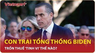 Tin nóng Quốc tế tối 69 Rúng động con trai ông Biden đối diện 17 năm tù vì tội trốn thuế  VN+