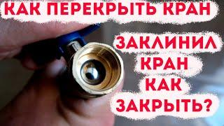 Заклинил шаровый кран как перекрыть? Как закрыть кран