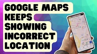 What To Do If Google Maps Keeps Showing Incorrect Location