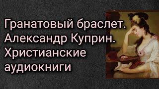 Гранатовый браслет. Александр Куприн. Христианские аудиокниги