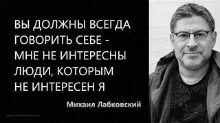 Вы должны всегда говорить себе – мне не интересны люди которым не интересен я Михаил Лабковский