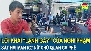 Lời khai “lạnh gáy” của nghi phạm sát hại man rợ nữ chủ quán cà phê ở Vũng Tàu