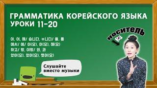 ГРАММАТИКА КОРЕЙСКОГО ЯЗЫКА ДЛЯ НАЧИНАЮЩИХ. УРОКИ 11-20.