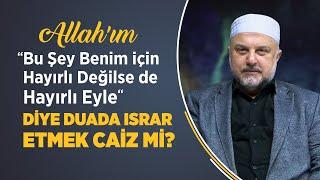 “Allah’ım Bu Şey Benim için Hayırlı Değilse de Hayırlı Eyle” Diye Duada Israr Etmek Caiz mi?