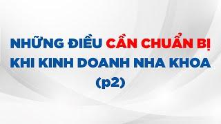 Những điều cần chuẩn bị khi kinh doanh nha khoa p2