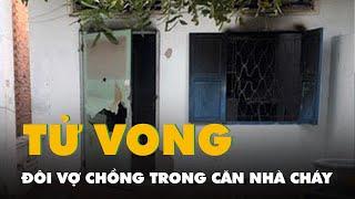 Cháy nhà có mùi xăng đôi vợ chồng tử vong