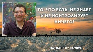 То что есть не знает и не контролирует ничего Сатсанг 07.04.2024