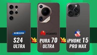 Samsung S24 Ultra Vs Huawei Pura 70 Ultra Vs iPhone 15 Pro Max