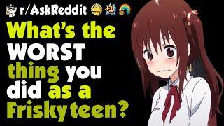 Whats the worst thing you did as a frisky teen?