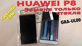 Huawei P8 GRA-UL00  - Замена только стекла склеивание дисплейного модуля Сделай сам Как это