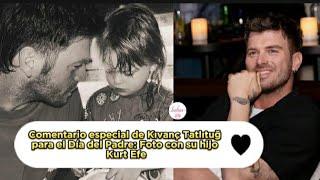 Comentario especial de Kivanc Tatlitug para el Día del Padre Foto con su hijo Kurt Efe #kivanc