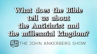 What does the Bible tell us about the Antichrist and the millennial kingdom?