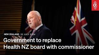 Government to replace Health NZ board with commissioner  22 July 2024  RNZ