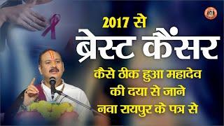 2017 से  ब्रेस्ट कैंसर कैसे ठीक हुआ महादेव की दया से जाने नवा रायपुर के पत्र से  Pandit Pradeep Ji