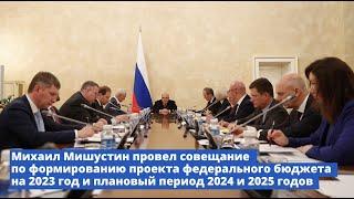 Совещание «О проекте федерального бюджета на 2023 год и плановый период 2024 и 2025 годов»