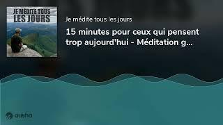 15 minutes pour ceux qui pensent trop aujourdhui - Méditation guidée