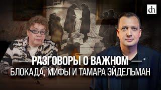 Разговоры о важном Блокада мифы и Тамара Эйдельман Егор Яковлев