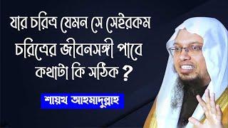 প্রশ্ন- যার চরিত্র যেমন সে সেইরকম চরিত্রের জীবনসঙ্গী পাবে বিষয়টা সঠিক কিনা? শায়খ আহমাদুল্লাহ