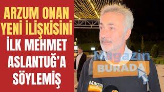 Mehmet Aslantuğ Arzum Onanın yeni ilişkisi hakkında neler söyledi?