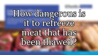 How dangerous is it to refreeze meat that has been thawed?