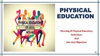 MEANING DEFINITION AIM AND OBJECTIVES OF PHYSICAL EDUCATION