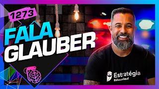 GLAUBER FALA GLAUBER PODCAST - Inteligência Ltda. Podcast #1273