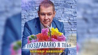 ПОЗДРАВЛЯЮ Я ТЕБЯ  Александр Закшевский  Поздравление с днём рождения женщине