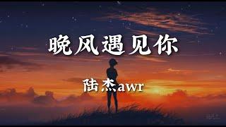 晚风遇见你 - 陆杰awr【特别的晚风遇见了特别的你 特别的爱只因为你才有意义 想念陷入潮汐 是你的魔力 想和你走过每个四季更替】【动态歌词版】