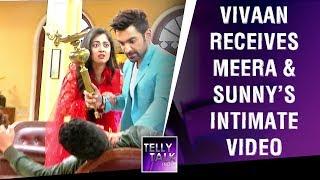 Vivaan Receives Meera & Sunnys Intimate Video  Kaleerein